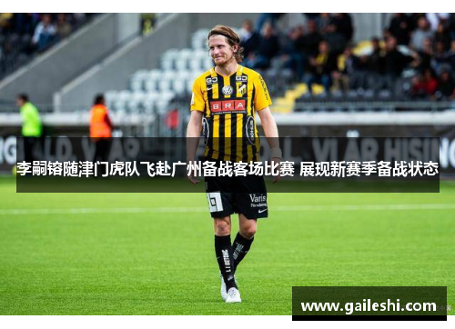 李嗣镕随津门虎队飞赴广州备战客场比赛 展现新赛季备战状态