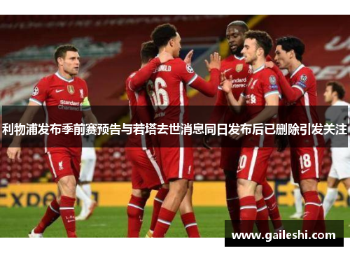利物浦发布季前赛预告与若塔去世消息同日发布后已删除引发关注